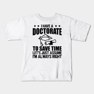 Doctorate - I have doctorate to save time let's just assume I'm always right Kids T-Shirt